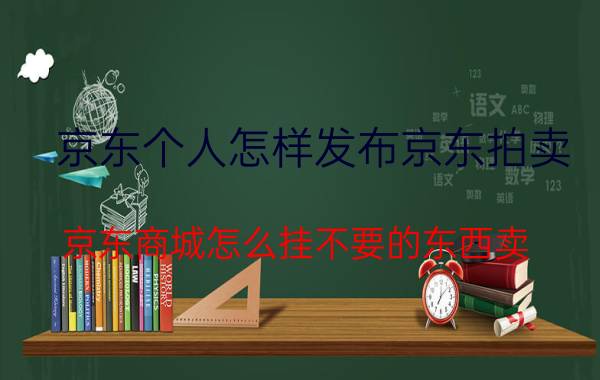 京东个人怎样发布京东拍卖 京东商城怎么挂不要的东西卖？